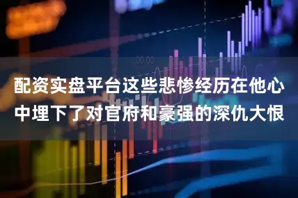 配资实盘平台这些悲惨经历在他心中埋下了对官府和豪强的深仇大恨