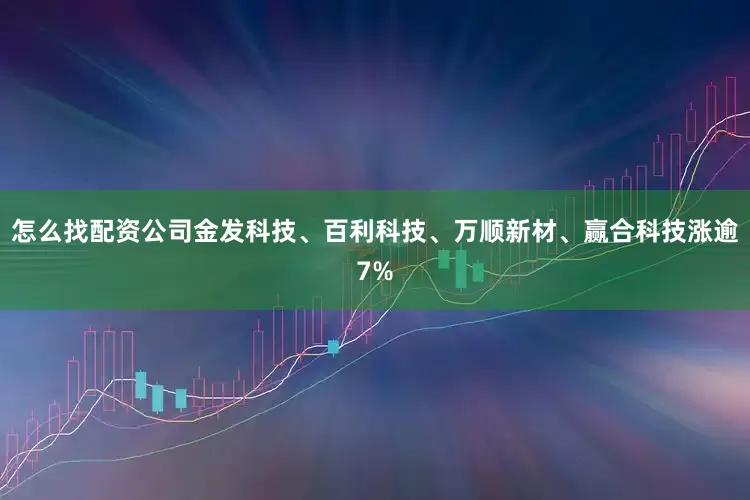 怎么找配资公司金发科技、百利科技、万顺新材、赢合科技涨逾7%