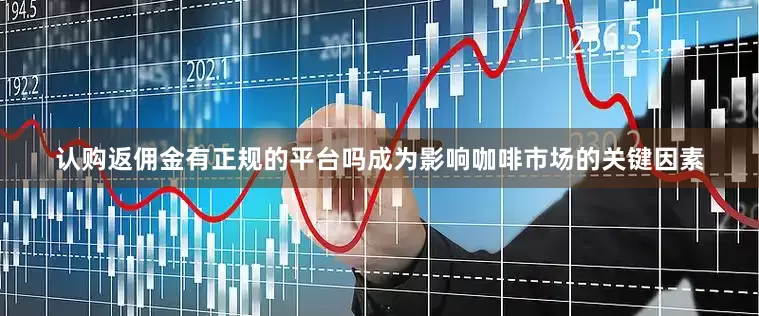 认购返佣金有正规的平台吗成为影响咖啡市场的关键因素